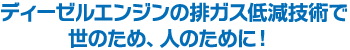 ディーゼルエンジンの排ガス低減技術で世のため、人のために！