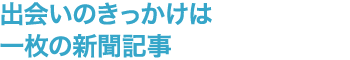 出会いのきっかけは一枚の新聞記事