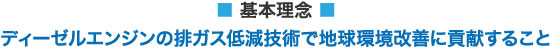 基本理念：ディーゼルエンジンの排ガス低減技術で地球環境改善に貢献すること