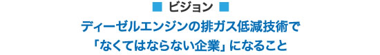 ビジョン：ディーゼルエンジンの排ガス低減技術で「なくてはならない企業」になること