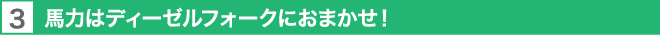 3. 力はディーゼルフォークにおまかせ！