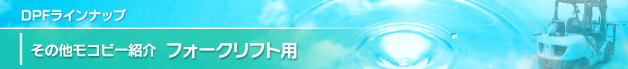 DPFラインナップ：その他モコビー紹介/フォークリフト用