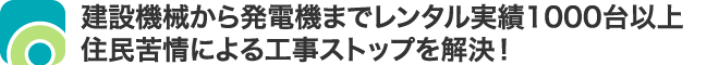 建設機械から発電機までレンタル実績1000台以上住民苦情による工事ストップを解決！
