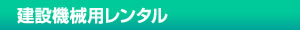 建設機械用レンタル